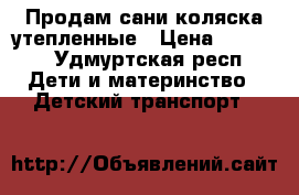 Продам сани-коляска утепленные › Цена ­ 2 500 - Удмуртская респ. Дети и материнство » Детский транспорт   